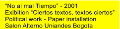 “No al mal Tiempo” - 2001 Exibition “Ciertos textos, textos ciertos” Political work - Paper installation Salon Alterno Uniandes Bogota