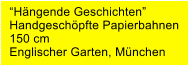 “Hängende Geschichten” Handgeschöpfte Papierbahnen 150 cm Englischer Garten, München